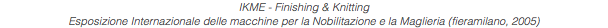 IKME - Finishing & Knitting Esposizione Internazionale delle macchine per la Nobilitazione e la Maglieria (fieramilano, 2005)